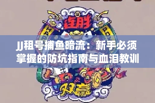 JJ租号捕鱼暗流：新手必须掌握的防坑指南与血泪教训