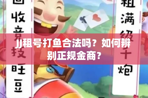 JJ租号打鱼合法吗？如何辨别正规金商？
